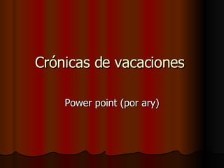 Crónicas de vacaciones  Power point (por ary) 
