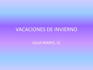 VACACIONES DE INVIERNO
JULIA MARFIL 1C
 