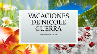 VACACIONES
DE NICOLE
GUERRA
Enero febrero - 2014

 