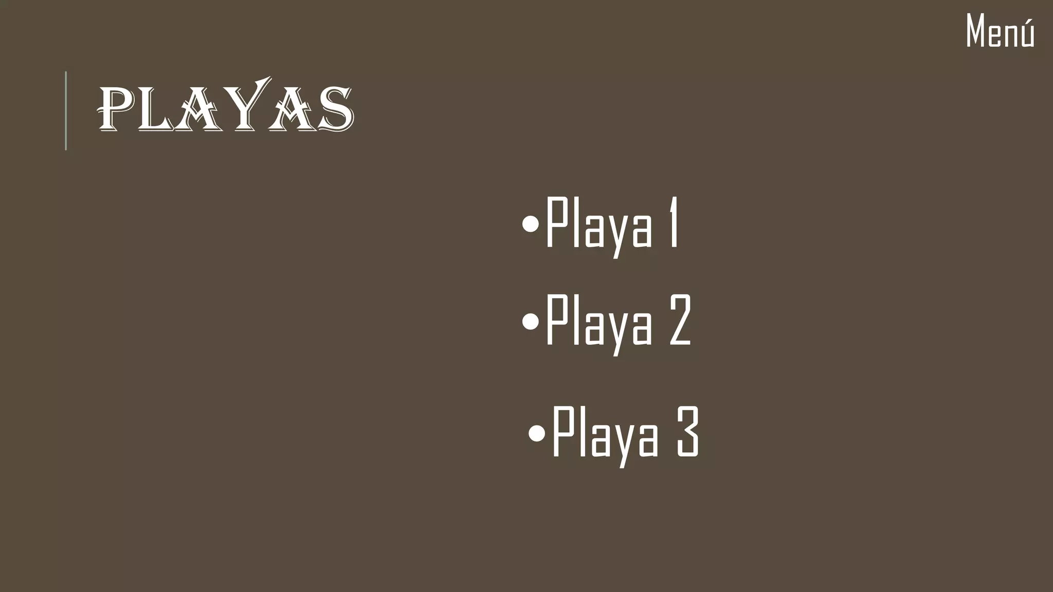 PLAYAS
Menú
•Playa 1
•Playa 2
•Playa 3