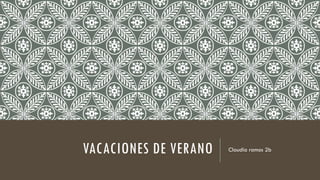 VACACIONES DE VERANO Claudia ramos 2b
 
