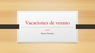 Vacaciones de verano
autor:
Danny Pazmiño
 