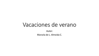 Vacaciones de verano
Autor:
Marcela de L. Almeida C.
 