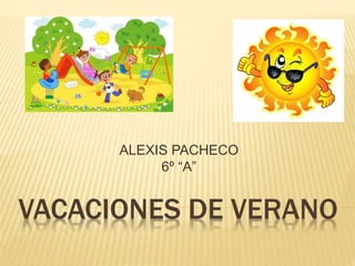 VACACIONES DE VERANO
ALEXIS PACHECO
6º “A”
 