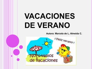 VACACIONES
DE VERANO
Autora: Marcela de L. Almeida C.
 