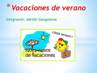 Integrante: Adrián Gangotena
*Vacaciones de verano
 