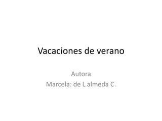 Vacaciones de verano
Autora
Marcela: de L almeda C.
 