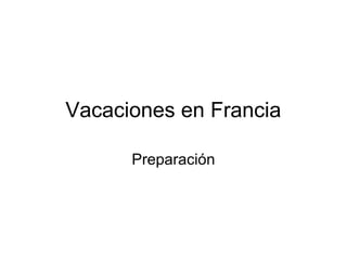 Vacaciones en Francia

      Preparación
 