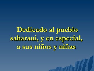   Dedicado al pueblo saharaui, y en especial, a sus niños y niñas 