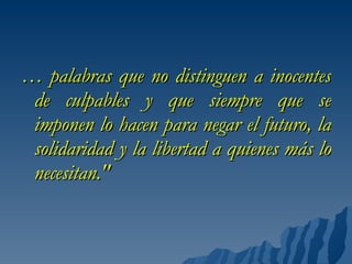<ul><li>…  palabras que no distinguen a inocentes de culpables y que siempre que se imponen lo hacen para negar el futuro,...