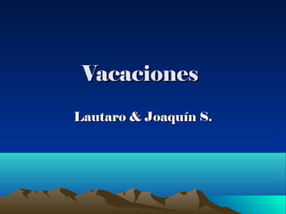 VacacionesVacaciones
Lautaro & Joaquín S.Lautaro & Joaquín S.
 