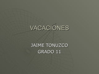VACACIONES JAIME TONUZCO GRADO 11 