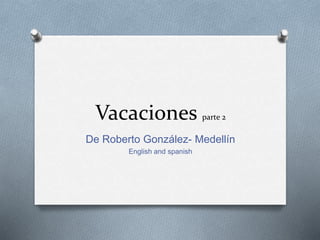 Vacaciones parte 2
De Roberto González- Medellín
English and spanish
 