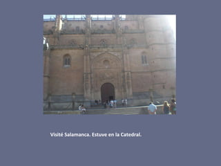 Visité Salamanca. Estuve en la Catedral.