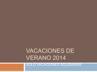VACACIONES DE
VERANO 2014
SÓLO VACACIONES SOLIDARIAS

 