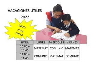 VACACIONES ÚTILES
2022
HORA LUNES MIERCOLES VIERNES
10:00 –
10:45
MATEMAT COMUNIC MATEMAT
11:00 –
11:45
COMUNIC MATEMAT COMUNIC
 