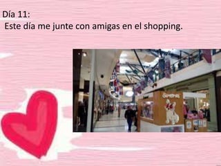 Día 11:
Este día me junte con amigas en el shopping.
 