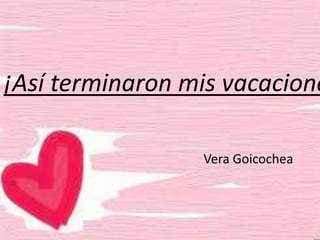 ¡Así terminaron mis vacacione
Vera Goicochea
 