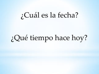 ¿Qué tiempo hace hoy?
¿Cuál es la fecha?
 