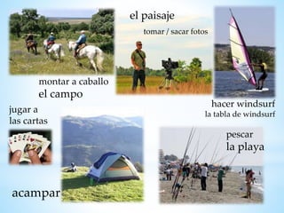 el paisaje
acampar
hacer windsurf
la tabla de windsurf
pescar
la playa
montar a caballo
el campo
jugar a
las cartas
tomar / sacar fotos
 