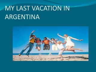 MY LAST VACATION IN
ARGENTINA
 