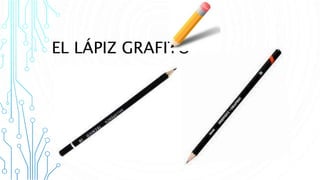 EL LÁPIZ GRAFITO
 