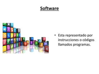 Software
• Está representado por
instrucciones o códigos
llamados programas.
 