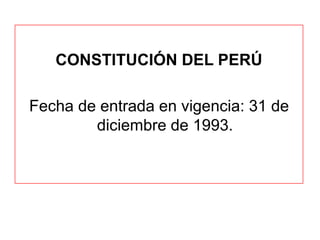 CONSTITUCIÓN DEL PERÚ
Fecha de entrada en vigencia: 31 de
diciembre de 1993.