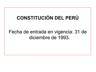 CONSTITUCIÓN DEL PERÚ

Fecha de entrada en vigencia: 31 de
        diciembre de 1993.
 