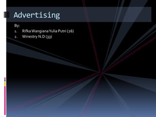 Advertising
By:
1.    Rifka Wangiana Yulia Putri (26)
2.    Winestry N.D (33)
 