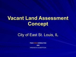 Vacant Land Assessment Concept City of East St. Louis, IL PGAV URBAN CONSULTING AND HINSHAW & CULBERTSON 