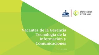 Vacantes de la Gerencia
Tecnología de la
Información y
Comunicaciones
1 7 / 1 0 / 2 0 2 2
 