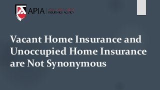 Vacant Home Insurance and
Unoccupied Home Insurance
are Not Synonymous
 