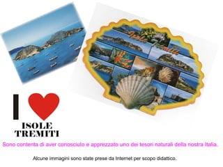 Sono contenta di aver conosciuto e apprezzato uno dei tesori naturali della nostra Italia.
Alcune immagini sono state prese da Internet per scopo didattico.
 