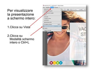 Per visualizzare
la presentazione
a schermo intero:
1.Clicca su Vista
2.Clicca su
Modalità schermo
intero o Ctrl+L
 