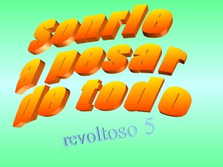 Sonrie a pesar  de todo 