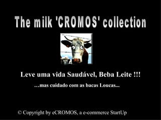 Leve uma vida Saudável, Beba Leite !!! The milk 'CROMOS' collection … mas cuidado com as bacas Loucas... © Copyright by eCROMOS, a e-commerce StartUp 