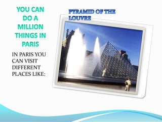IN PARIS YOU
CAN VISIT
DIFFERENT
PLACES LIKE:
 