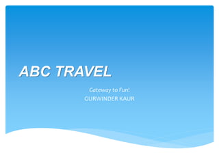 ABC TRAVEL
Gateway to Fun!
GURWINDER KAUR
 
