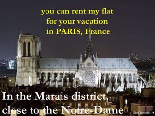you can rent my flat  for your vacation  in PARIS, France In the Marais district, close to the Notre-Dame Click for next   
