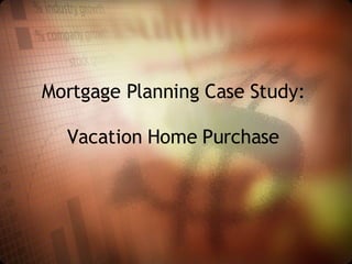 Mortgage Planning Case Study:  Vacation Home Purchase  