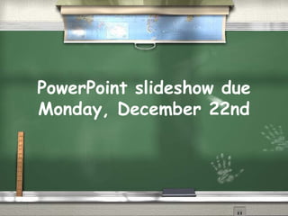 PowerPoint slideshow due Monday, December 22nd 