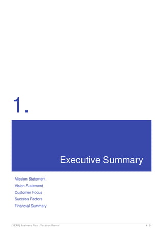 1.
Executive Summary
Mission Statement
Vision Statement
Customer Focus
Success Factors
Financial Summary
[YEAR] Business Plan | Vacation Rental 4 / 31
 