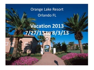 Orange Lake Resort
     Orlando FL

  Vacation 2013
7/27/13 to 8/3/13
 