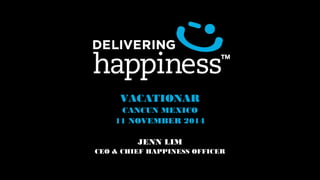 VACATIONAR 
CANCUN MEXICO 
11 NOVEMBER 2014 
JENN LIM 
CEO & CHIEF HAPPINESS OFFICER 
 