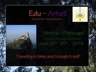 EduEdu –– ArhatArhat
Education for New Generations
Sintra – PortugalSintra – Portugal
Historical heritage of humanityHistorical heritage of humanity
JuneJune 2020thth
- 30- 30thth
, 2014, 2014
Traveling in time and trough it selfTraveling in time and trough it self
 