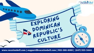 EXPLORING
DOMINICAN
REPUBLIC'S
CULTURE
www.vacationbell.com | support@vacationbell.com | 905-588-8080 | (647) 323-3444
 