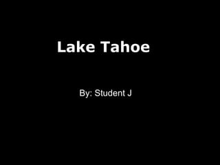 Lake Tahoe By: Student J 