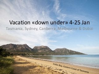 Vacation «down under» 4-25 Jan
Tasmania, Sydney, Canberra, Melbourne & Dubai
 