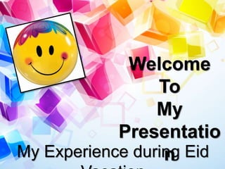 Welcome
To
My
Presentatio
nMy Experience during Eid
 